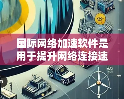 国际网络加速软件是用于提升网络连接速度和增强用户体验的工具,广泛应用于连接国际互联网。以下是其主要功能和考虑因素的详细说明 国际网络加速软件是用于提升网络连接速度和增强用户体验的工具,广泛应用于连接国际互联网。以下是其主要功能和考虑因素的详细说明