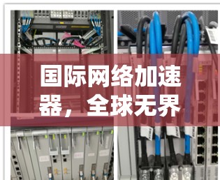 国际网络加速器，全球无界，性能至极