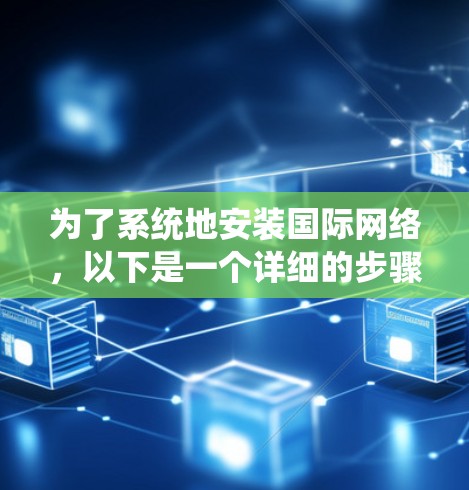为了系统地安装国际网络，以下是一个详细的步骤指南，针对不同设备类型进行说明