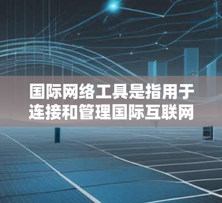 国际网络工具是指用于连接和管理国际互联网、国际网络服务和设备的工具和技术。这些工具和设备可以帮助用户在不同国家、地区的互联网基础设施之间进行连接和通信。以下是一些常见的国际网络工具和它们的功能 国际网络工具是指用于连接和管理国际互联网、国际网络服务和设备的工具和技术。这些工具和设备可以帮助用户在不同国家、地区的互联网基础设施之间进行连接和通信。以下是一些常见的国际网络工具和它们的功能