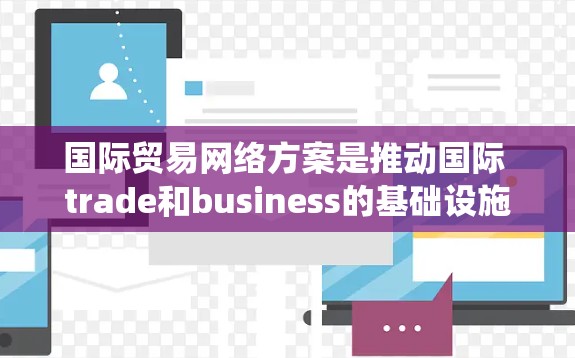国际贸易网络方案是推动国际 trade和business的基础设施和系统,旨在整合全球资源,优化供应链管理,降低运营成本,并增强安全性。以下是一个详细的国际贸易网络方案框架,涵盖关键模块和功能 国际贸易网络方案是推动国际 trade和business的基础设施和系统,旨在整合全球资源,优化供应链管理,降低运营成本,并增强安全性。以下是一个详细的国际贸易网络方案框架,涵盖关键模块和功能