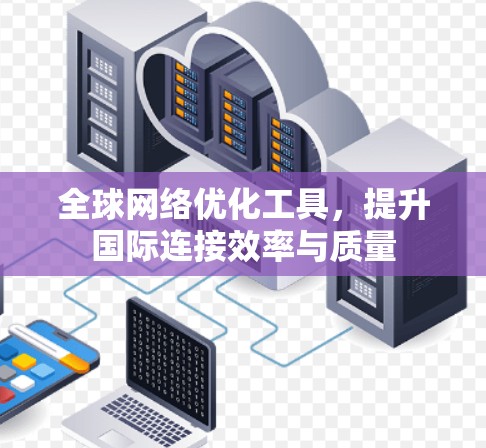 全球网络优化工具，提升国际连接效率与质量
