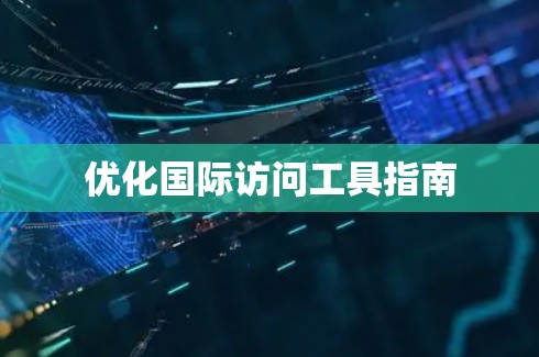 优化国际访问工具指南