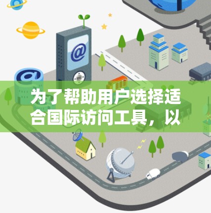 为了帮助用户选择适合国际访问工具,以下是一份详细且分类化的工具集合,涵盖网络搜索、在线会议、社交媒体、财务、学术、时间管理、数据可视化等多个方面 为了帮助用户选择适合国际访问工具,以下是一份详细且分类化的工具集合,涵盖网络搜索、在线会议、社交媒体、财务、学术、时间管理、数据可视化等多个方面
