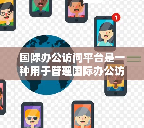 国际办公访问平台是一种用于管理国际办公访问权限、文件共享、数据备份和访问控制的专门软件或系统。它可以帮助企业或个人在不同国家和地区的办公环境中访问、管理公司或机构的资源,确保访问的合法性和合规性 国际办公访问平台是一种用于管理国际办公访问权限、文件共享、数据备份和访问控制的专门软件或系统。它可以帮助企业或个人在不同国家和地区的办公环境中访问、管理公司或机构的资源,确保访问的合法性和合规性