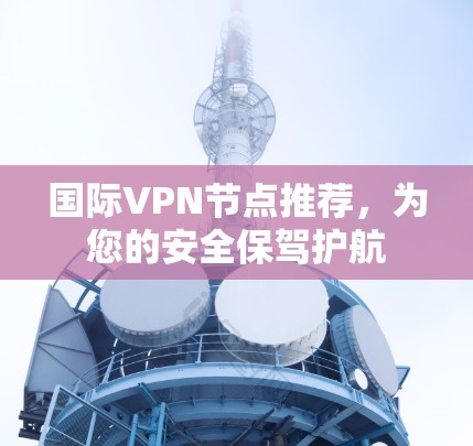 国际VPN节点推荐，为您的安全保驾护航