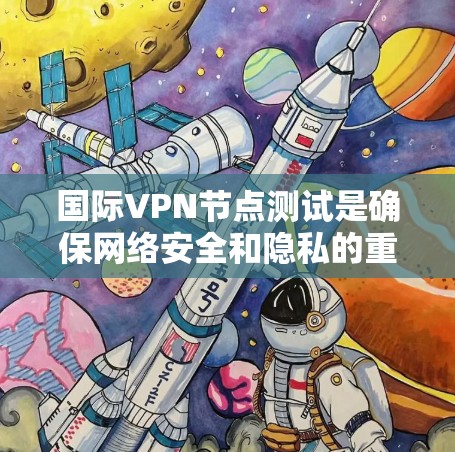 国际VPN节点测试是确保网络安全和隐私的重要步骤。以下是测试国际VPN节点的常见方法和注意事项