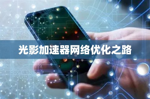 光影加速器网络优化之路 光影加速器网络优化之路