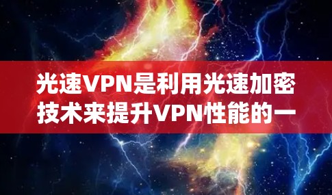 光速VPN是利用光速加密技术来提升VPN性能的一种方式。以下是对其速度的系统性评估 光速VPN是利用光速加密技术来提升VPN性能的一种方式。以下是对其速度的系统性评估