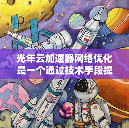 光年云加速器网络优化是一个通过技术手段提高网络加速服务效率和用户体验的过程。以下是对该主题的分步解释