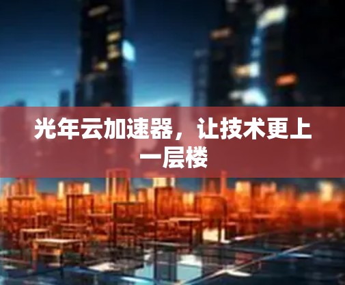 光年云加速器，让技术更上一层楼