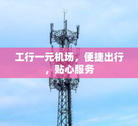 工行一元机场，便捷出行，贴心服务