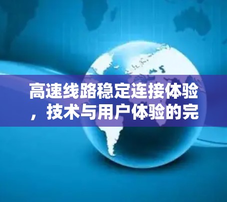 高速线路稳定连接体验，技术与用户体验的完美结合