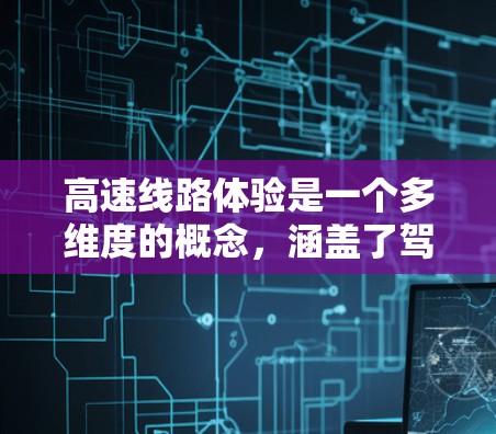 高速线路体验是一个多维度的概念，涵盖了驾驶体验、设施完善程度、安全性和舒适性、换乘时间和停车问题、经济性、区域差异以及技术进步等多个方面。以下是对高速线路体验的详细分析