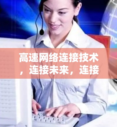 高速网络连接技术,连接未来,连接未来 高速网络连接技术,连接未来,连接未来