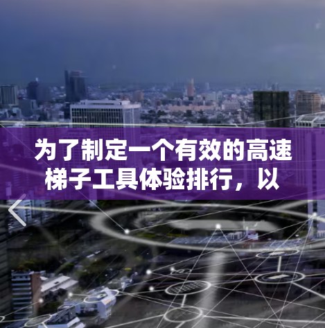为了制定一个有效的高速梯子工具体验排行，以下是一个结构清晰、全面且合理的方案