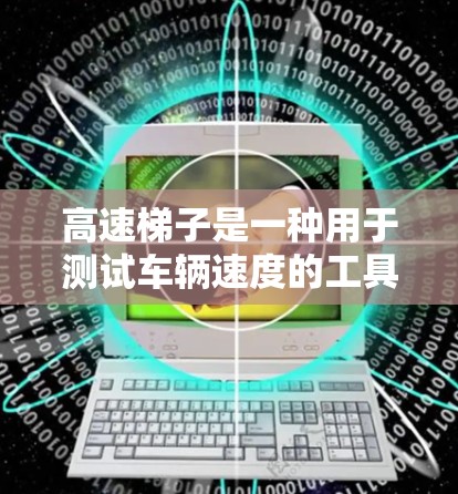 高速梯子是一种用于测试车辆速度的工具,通常用于交通法规和车辆安全的合规性测试。它通过倒下来测量车辆在倒下的瞬间速度。以下是关于高速梯子测速的详细分析 高速梯子是一种用于测试车辆速度的工具,通常用于交通法规和车辆安全的合规性测试。它通过倒下来测量车辆在倒下的瞬间速度。以下是关于高速梯子测速的详细分析