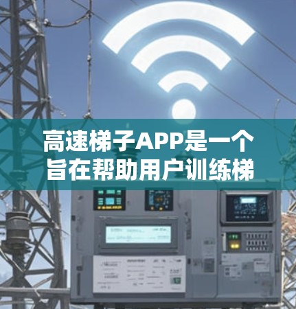 高速梯子APP是一个旨在帮助用户训练梯子技巧和平衡能力的手机应用。以下是对其的主要功能、目标用户、界面操作、教育价值、支持性和未来展望的详细介绍