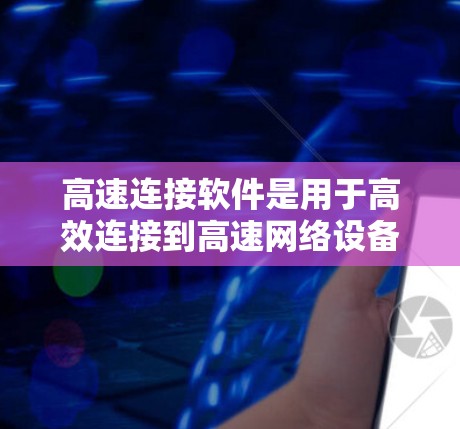 高速连接软件是用于高效连接到高速网络设备的工具,如路由器或网线。它在复杂的网络环境中(如高速铁路、公路)提供快速、可靠和高效的通信解决方案。以下是高速连接软件的主要功能和使用方法 高速连接软件是用于高效连接到高速网络设备的工具,如路由器或网线。它在复杂的网络环境中(如高速铁路、公路)提供快速、可靠和高效的通信解决方案。以下是高速连接软件的主要功能和使用方法