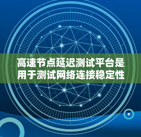 高速节点延迟测试平台是用于测试网络连接稳定性的工具,尤其适用于连接速度快的节点。以下是对该平台的详细分析 高速节点延迟测试平台是用于测试网络连接稳定性的工具,尤其适用于连接速度快的节点。以下是对该平台的详细分析