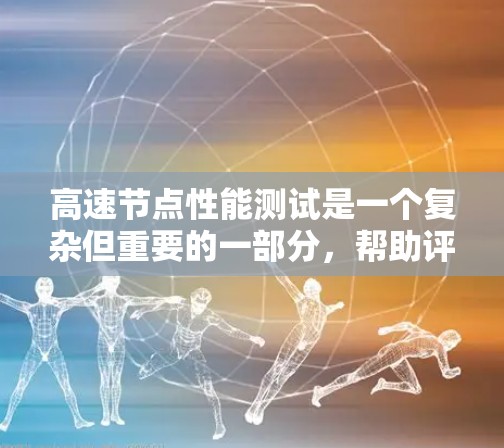 高速节点性能测试是一个复杂但重要的一部分，帮助评估服务器在处理高负载时的表现。以下是对高速节点性能测试的详细分析和步骤指南