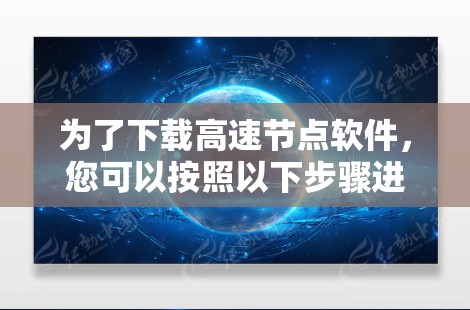 为了下载高速节点软件，您可以按照以下步骤进行