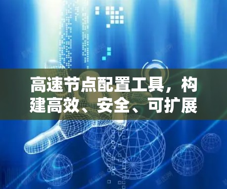 高速节点配置工具,构建高效、安全、可扩展的通信网络解决方案 高速节点配置工具,构建高效、安全、可扩展的通信网络解决方案