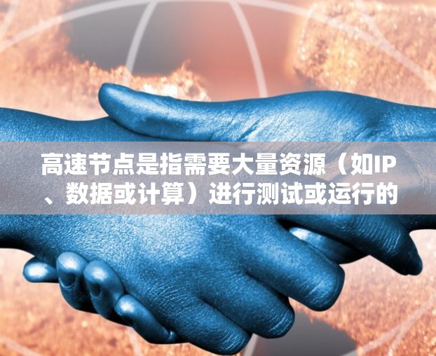 高速节点是指需要大量资源（如IP、数据或计算）进行测试或运行的网络节点。然而，大多数高速节点都要求一定的投入，包括时间和资源。为了在不使用付费的情况下进行测试，可以尝试以下方法
