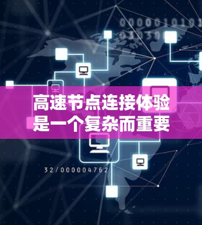 高速节点连接体验是一个复杂而重要的领域,涉及多个关键因素和优化策略。以下是对该主题的分步解释和总结 高速节点连接体验是一个复杂而重要的领域,涉及多个关键因素和优化策略。以下是对该主题的分步解释和总结