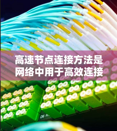 高速节点连接方法是网络中用于高效连接节点的技术，包括物理、网络层和软件连接。以下是对该主题的详细分析和总结