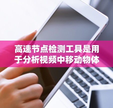 高速节点检测工具是用于分析视频中移动物体的系统,常用YOLO、SSD等模型进行实现。以下是对高速节点检测工具的详细总结 高速节点检测工具是用于分析视频中移动物体的系统,常用YOLO、SSD等模型进行实现。以下是对高速节点检测工具的详细总结