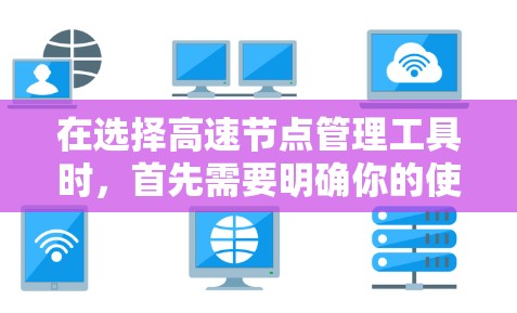 在选择高速节点管理工具时,首先需要明确你的使用场景和需求。以下是一个有序的推荐列表,帮助你根据不同的情况选择合适的工具 在选择高速节点管理工具时,首先需要明确你的使用场景和需求。以下是一个有序的推荐列表,帮助你根据不同的情况选择合适的工具