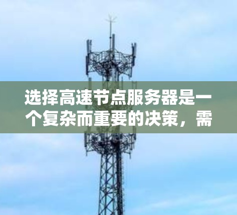 选择高速节点服务器是一个复杂而重要的决策,需要综合考虑多个因素。以下是详细的步骤指南,帮助您做出明智的选择 选择高速节点服务器是一个复杂而重要的决策,需要综合考虑多个因素。以下是详细的步骤指南,帮助您做出明智的选择