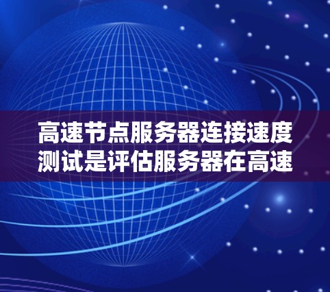 高速节点服务器连接速度测试是评估服务器在高速网络上连接性能的关键步骤。以下是详细的步骤和分析
