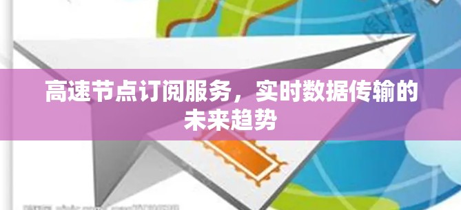 高速节点订阅服务,实时数据传输的未来趋势 高速节点订阅服务,实时数据传输的未来趋势