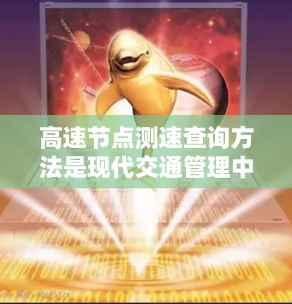 高速节点测速查询方法是现代交通管理中常用的技术，用于实时或快速测量车辆在高速公路上的速度。以下是对该方法的详细总结