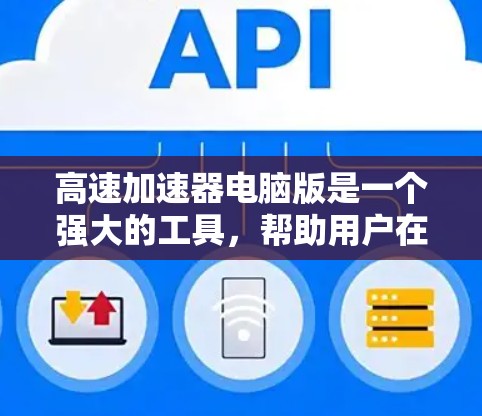 高速加速器电脑版是一个强大的工具,帮助用户在电脑上模拟和测试车辆在高速行驶中的表现,适用于驾驶者和游戏开发者。以下是其功能、使用步骤和潜在问题的分析 高速加速器电脑版是一个强大的工具,帮助用户在电脑上模拟和测试车辆在高速行驶中的表现,适用于驾驶者和游戏开发者。以下是其功能、使用步骤和潜在问题的分析