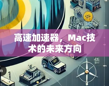 高速加速器,Mac技术的未来方向 高速加速器,Mac技术的未来方向