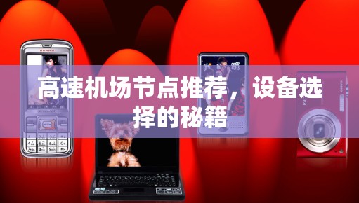 高速机场节点推荐,设备选择的秘籍 高速机场节点推荐,设备选择的秘籍
