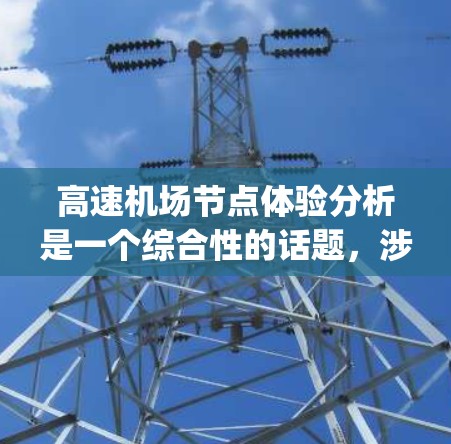 高速机场节点体验分析是一个综合性的话题,涉及 highway infrastructure、user experience、社会影响等多个方面。以下是对该主题的详细分析和总结,供参考 高速机场节点体验分析是一个综合性的话题,涉及 highway infrastructure、user experience、社会影响等多个方面。以下是对该主题的详细分析和总结,供参考