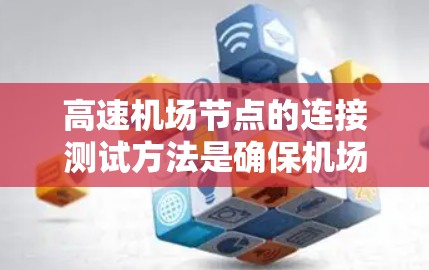 高速机场节点的连接测试方法是确保机场能够正常工作的重要步骤。以下是详细的步骤和方法，帮助您理解如何进行高速机场节点的连接测试