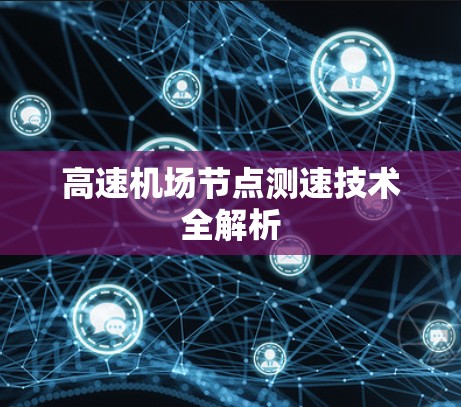 高速机场节点测速技术全解析 高速机场节点测速技术全解析