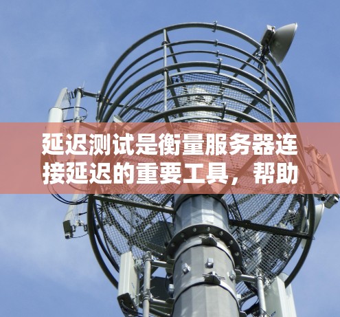 延迟测试是衡量服务器连接延迟的重要工具,帮助优化网络性能。以下是对延迟测试的详细分析和步骤说明 延迟测试是衡量服务器连接延迟的重要工具,帮助优化网络性能。以下是对延迟测试的详细分析和步骤说明