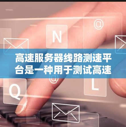 高速服务器线路测速平台是一种用于测试高速服务器网络性能的工具,旨在帮助测试人员了解服务器的实际网络条件,优化服务器配置,提升服务器的可用性。以下是关于高速服务器线路测速平台的详细总结 高速服务器线路测速平台是一种用于测试高速服务器网络性能的工具,旨在帮助测试人员了解服务器的实际网络条件,优化服务器配置,提升服务器的可用性。以下是关于高速服务器线路测速平台的详细总结