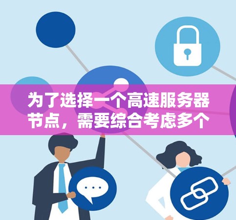 为了选择一个高速服务器节点，需要综合考虑多个因素，包括服务器的性能、存储、网络连接、硬件配置、维护和扩展性。以下是详细的指南
