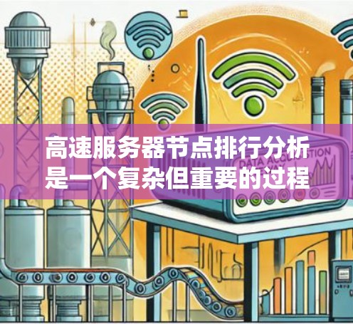 高速服务器节点排行分析是一个复杂但重要的过程,旨在评估服务器节点的性能并优化系统。以下是逐步的分析方法和步骤 高速服务器节点排行分析是一个复杂但重要的过程,旨在评估服务器节点的性能并优化系统。以下是逐步的分析方法和步骤