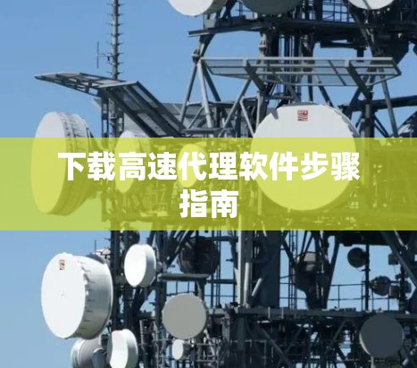 下载高速代理软件步骤指南 下载高速代理软件步骤指南
