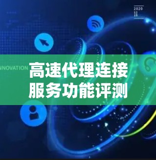 高速代理连接服务功能评测 高速代理连接服务功能评测