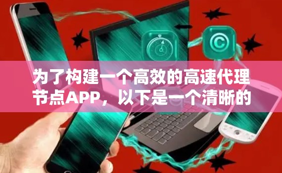 为了构建一个高效的高速代理节点APP，以下是一个清晰的计划和步骤指南
