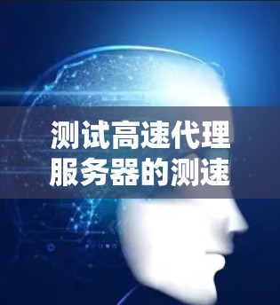 测试高速代理服务器的测速步骤如下 测试高速代理服务器的测速步骤如下